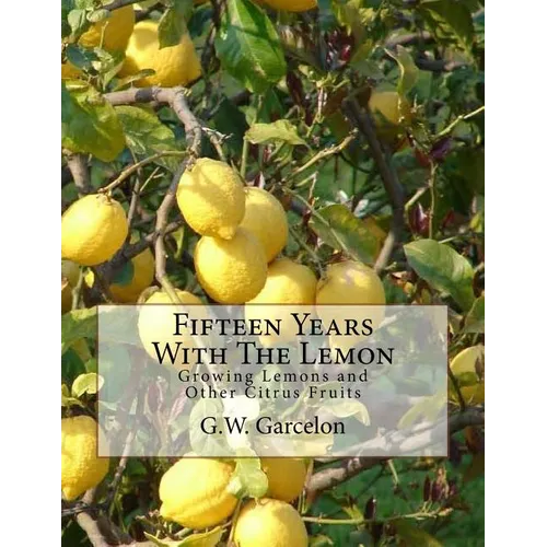 Fifteen Years With The Lemon: Growing Lemons and Other Citrus Fruits - Paperback