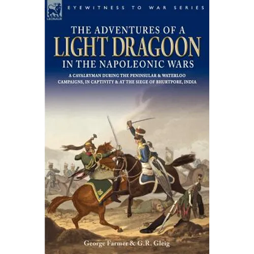 The Adventures of a Light Dragoon in the Napoleonic Wars - A Cavalryman During the Peninsular & Waterloo Campaigns, in Captivity & at the Siege of Bhu - Paperback