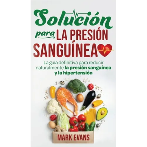 Solución Para La Presión Sanguínea: La Guía Definitiva Para Reducir Naturalmente La Presión Sanguínea Y La Hipertensión (Spanish Edition) - Hardcover