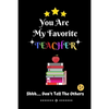 You Are My Favorite Teacher Shhh.... Don't Tell The Others: Thank You Appreciation Gratitude Gift for Teachers / Assistants / Tutors / Novelty end of - Paperback