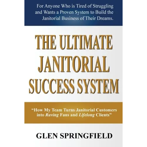 The Ultimate Janitorial Success System: "How My Team Turns Janitorial Customers into Raving Fans and Life Long Clients" - Paperback