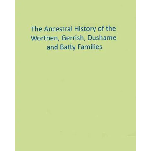 The Ancestral History of the Worthen, Gerrish, Dushame and Batty Families - Paperback
