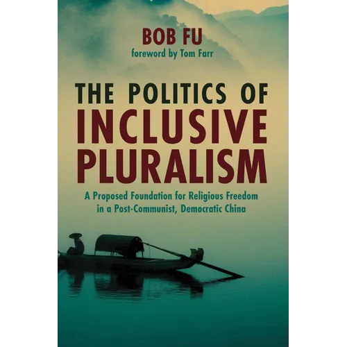 The Politics of Inclusive Pluralism: A Proposed Foundation for Religious Freedom in a Post-Communist, Democratic China - Paperback