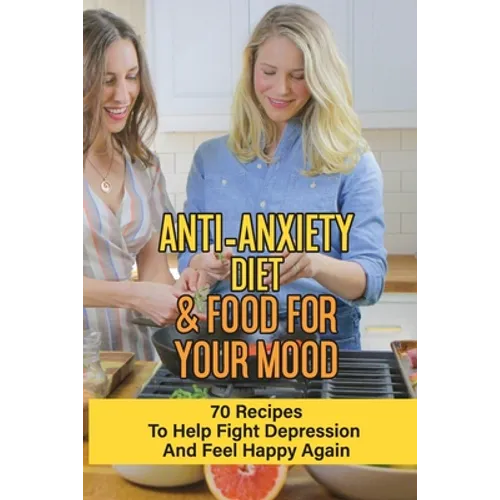 Anti-Anxiety Diet & Food For Your Mood: 70 Recipes To Help Fight Depression And Feel Happy Again: What Drink Calms Anxiety - Paperback