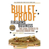 The Bulletproof Firearms Business - The Legal Secrets to Success Under Fire - Paperback
