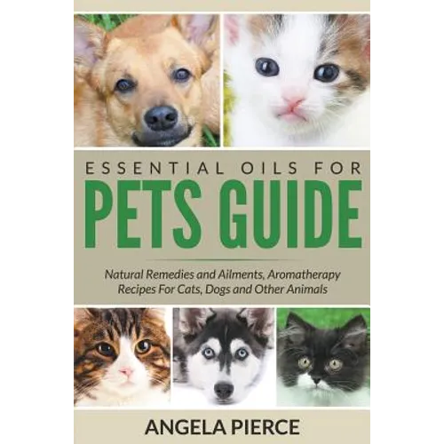 Essential Oils For Pets Guide: Natural Remedies and Ailments, Aromatherapy Recipes For Cats, Dogs and Other Animals - Paperback