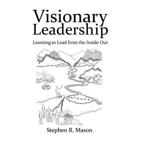 Visionary Leadership: Learning to Lead from the Inside Out - Paperback