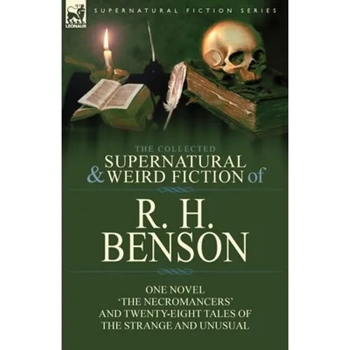 The Collected Supernatural and Weird Fiction of R. H. Benson: One Novel 'The Necromancers' and Twenty-Eight Tales of the Strange and Unusual - Paperback