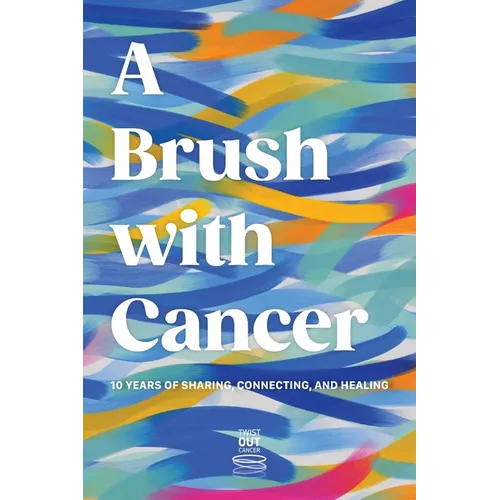 A Brush With Cancer; 10 Years of Sharing, Connecting and Healing - Hardcover