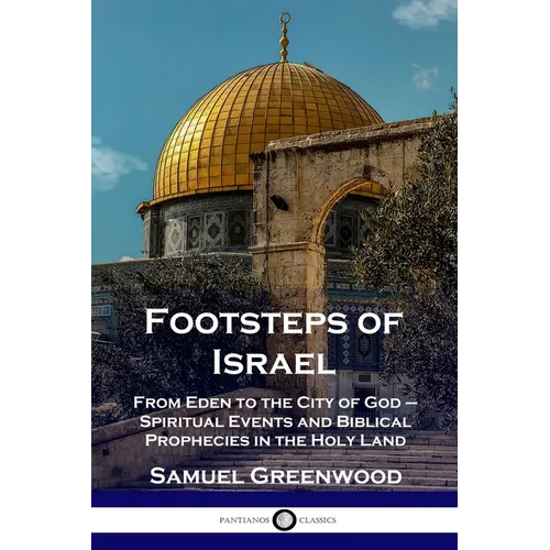 Footsteps of Israel: From Eden to the City of God - Spiritual Events and Biblical Prophecies in the Holy Land - Paperback