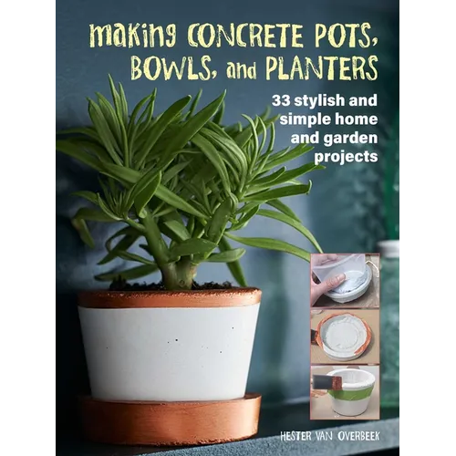 Making Concrete Pots, Bowls, and Planters: 33 Stylish and Simple Home and Garden Projects - Paperback