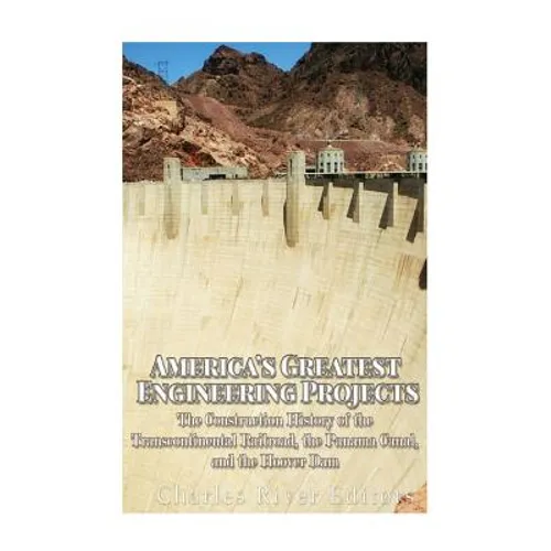 America's Greatest Engineering Projects: The Construction History of the Transcontinental Railroad, the Panama Canal, and the Hoover Dam - Paperback