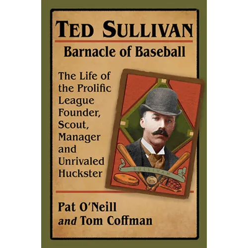 Ted Sullivan, Barnacle of Baseball: The Life of the Prolific League Founder, Scout, Manager and Unrivaled Huckster - Paperback