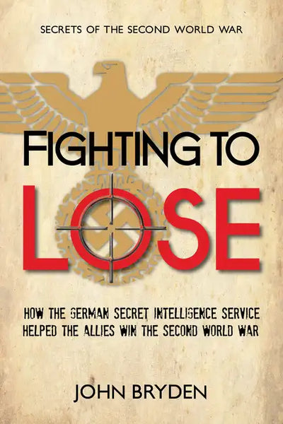 Fighting to Lose: How the German Secret Intelligence Service Helped the Allies Win the Second World War - Paperback