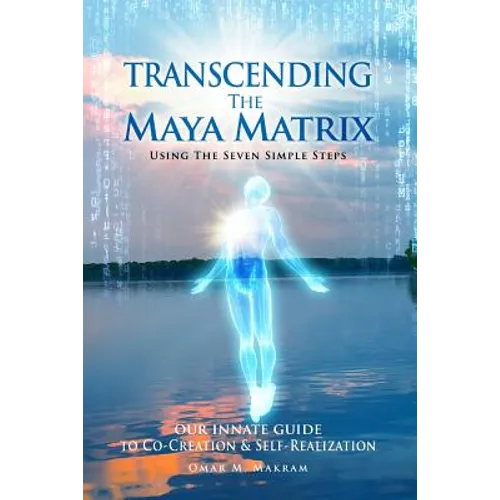 Transcending the Maya Matrix: Using the Seven simple Steps: Our Innate Guide to Co-Creation & Self-Realization - Paperback