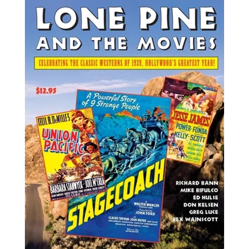Lone Pine and the Movies: Celebrating Classic Westerns from 1939, Hollywood's Greatest Year - Paperback