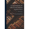 A Grammar of the Hungarian Language; With Appropriate Exercises, a Copious Vocabulary and Specimens of Hungarian Poetry - Paperback