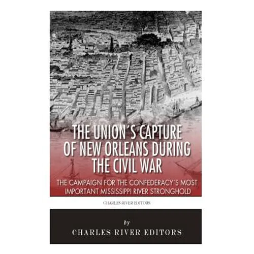 The Union's Capture of New Orleans during the Civil War: The Campaign for the Confederacy's Most Important Mississippi River Stronghold - Paperback