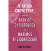 Imitation, Knowledge, and the Task of Christology in Maximus the Confessor - Paperback
