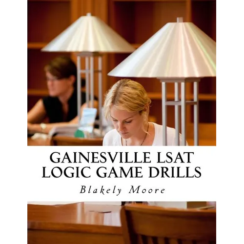 Gainesville LSAT Logic Game Drills: Over 100 Logic Games to Prepare You for the LSAT - Paperback