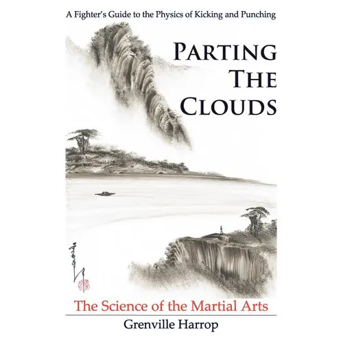 Parting the Clouds - The Science of the Martial Arts: A Fighter's Guide to the Physics of Punching and Kicking for Karate, Taekwondo, Kung Fu and the - Paperback