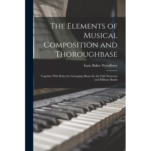The Elements of Musical Composition and Thoroughbase: Together With Rules for Arranging Music for the Full Orchestra and Military Bands - Paperback