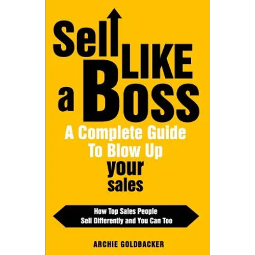 Sell Like a Boss - A Complete Guide to Blow Up Your Sales: How Top Sales People Sell Differently and You Can Too - Paperback
