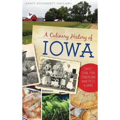 A Culinary History of Iowa: Sweet Corn, Pork Tenderloins, Maid-Rites & More - Hardcover
