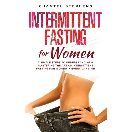 Intermittent Fasting for Women: 7 Simple Steps to Understanding & Mastering the Art of Intermittent Fasting for Women in Every Day Life! - Paperback