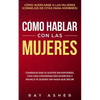 Cómo Hablar con las Mujeres: Consigue que Le Gustes Sin Esfuerzo, con una Conversación Divertida y ¡Nunca Te Quedes Sin Nada que Decir! Cómo Acerca - Paperback