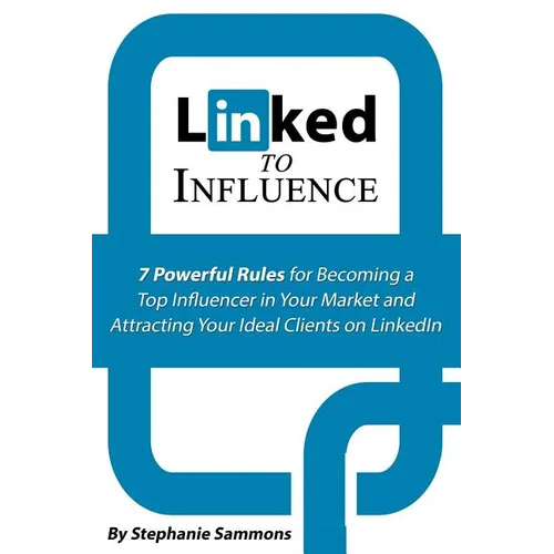 Linked to Influence: 7 Powerful Rules for Becoming a Top Influencer in Your Market and Attracting Your Ideal Clients on LinkedIn - Paperback