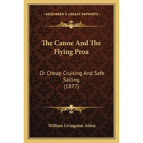 The Canoe And The Flying Proa: Or Cheap Cruising And Safe Sailing (1877) - Paperback
