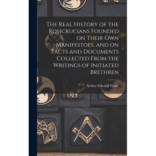 The Real History of the Rosicrucians Founded on Their own Manifestoes, and on Facts and Documents Collected From the Writings of Initiated Brethren - Hardcover
