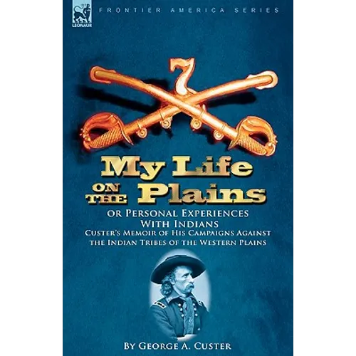 My Life on the Plains or Personal Experiences With Indians: Custer's Memoir of His Campaigns Against the Indian Tribes of the Western Plains - Hardcover