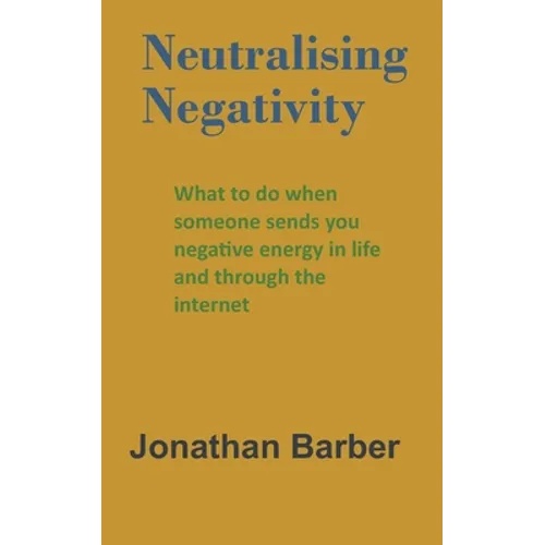 Neutralising Negativity: What to do when someone sends you negative energy in life and through the internet - Paperback