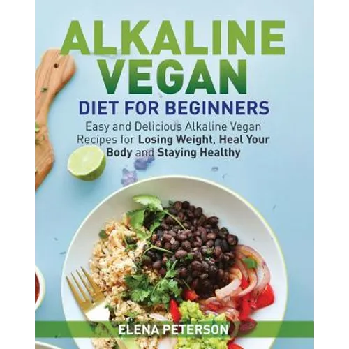 Alkaline Vegan Diet for Beginners: Easy and Delicious Alkaline Vegan Recipes for Losing Weight, Heal Your Body and Staying Healthy - Paperback