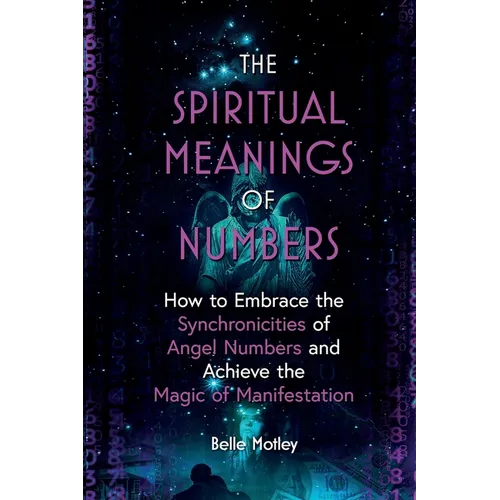 The Spiritual Meanings of Numbers: How to Embrace the Synchronicities of Angel Numbers and Achieve the Magic of Manifestation - Paperback