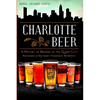 Charlotte Beer: A History of Brewing in the Queen City - Paperback
