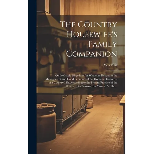 The Country Housewife's Family Companion: or Profitable Directions for Whatever Relates to the Management and Good Economy of the Domestic Concerns of - Hardcover
