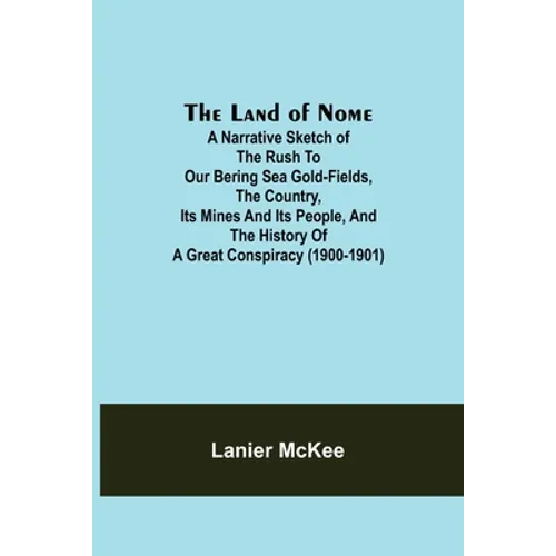 The Land of Nome: A narrative sketch of the rush to our Bering Sea gold-fields, the country, its mines and its people, and the history o - Paperback