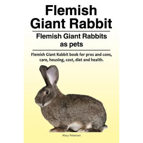 Flemish Giant Rabbit. Flemish Giant Rabbits as pets. Flemish Giant Rabbit book for pros and cons, care, housing, cost, diet and health. - Paperback