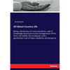 All About Country Life: Being a dictionary of rural avocations, and of knowledge necessary to the management of the farm, the stable, the stockyard, a - Paperback
