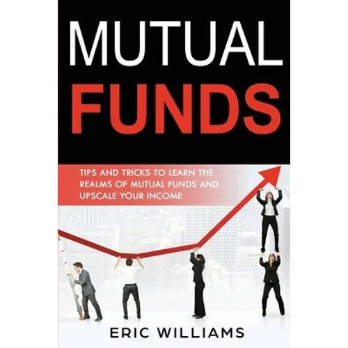 Mutual Funds: Tips and Tricks to Learn the Realms of Mutual Funds and Upscale Your Income - Paperback