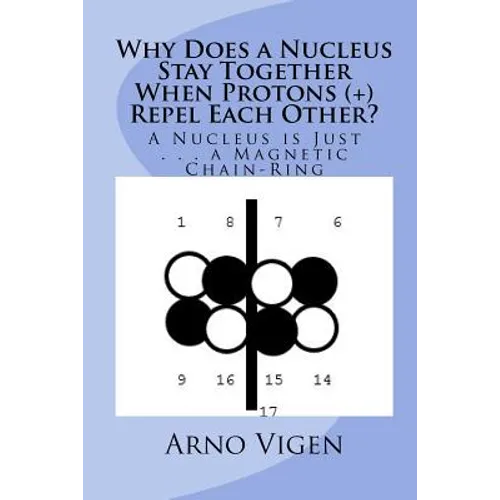 Why Does a Nucleus Stay Together When Protons (+) Repel Each Other?: A Nucleus is Just . . . a Magnetic Chain-Ring - Paperback