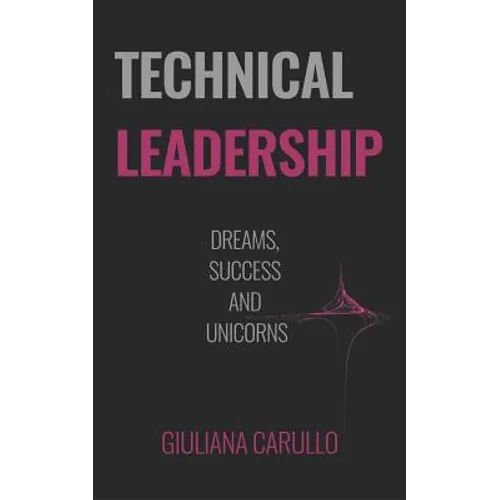 Technical Leadership: Dreams, Success and Unicorns - Paperback