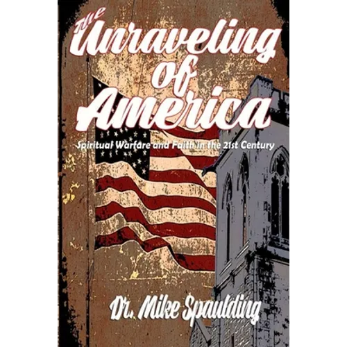 The Unraveling of America: Spiritual Warfare and Faith in the 21st Century - Paperback
