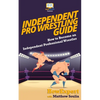 Independent Pro Wrestling Guide: How To Become an Independent Professional Wrestler - Paperback