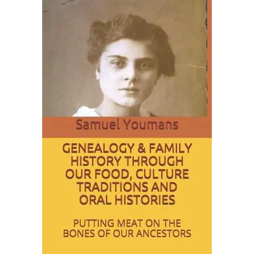 Genealogy & Family History Through Our Food, Culture Traditions and Oral Histories: Putting Meat on the Bones of Our Ancestors - Paperback