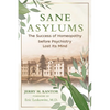 Sane Asylums: The Success of Homeopathy Before Psychiatry Lost Its Mind - Paperback