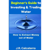 Beginner's Guide to Investing & Trading Water: How to Extract Money Out of Water - Paperback